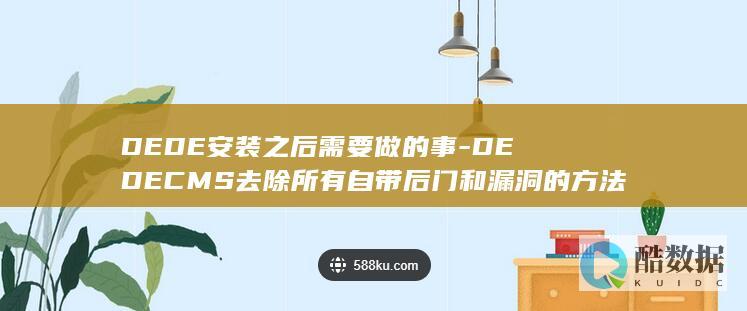 DEDE安装之后需要做的事-DEDECMS去除所有自带后门和漏洞的方法