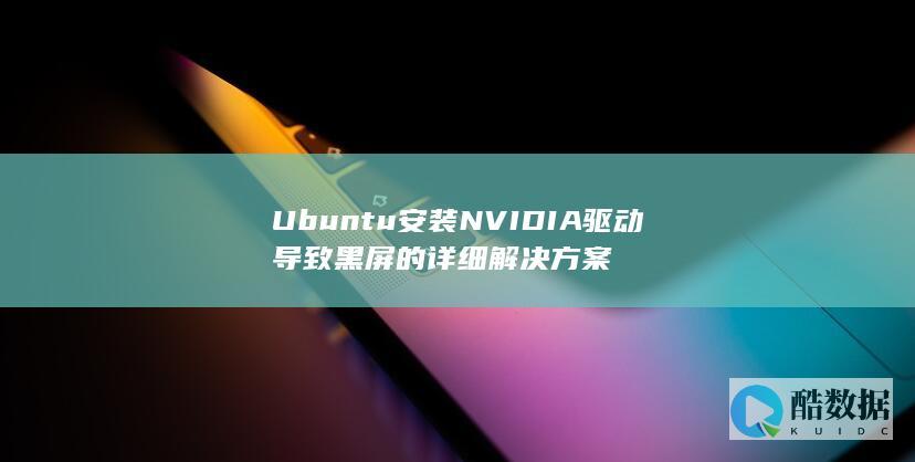 Ubuntu安装NVIDIA驱动导致黑屏的详细解决方案